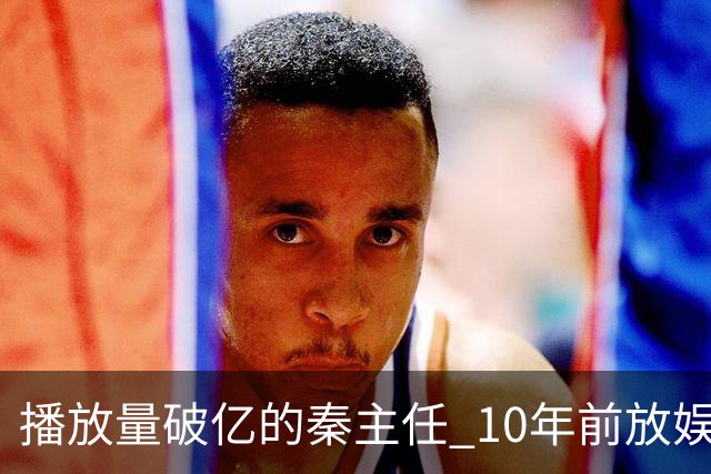 播放量破亿的秦主任 10年前放娱乐圈 算得上顶尖美女的社会效应吗