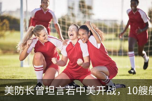 美防长曾坦言若中美开战,10艘航母对阵中国,20分钟全军覆没?