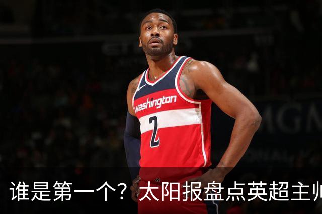 谁是第一个？太阳报盘点英超主帅下课热门：卡里克赔率仅7/4