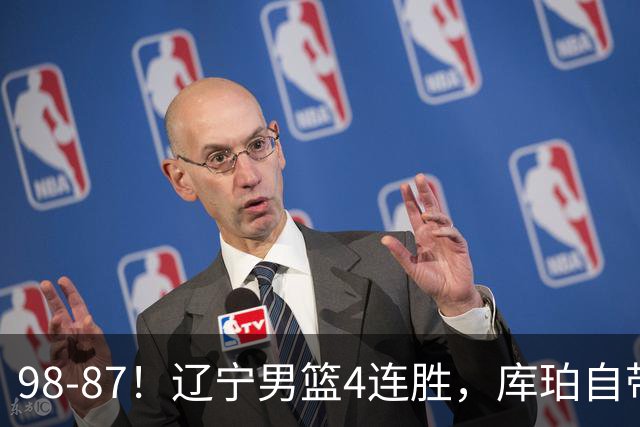 98-87!辽宁男篮4连胜,库珀自带体系,27分11助5篮,获全场最佳